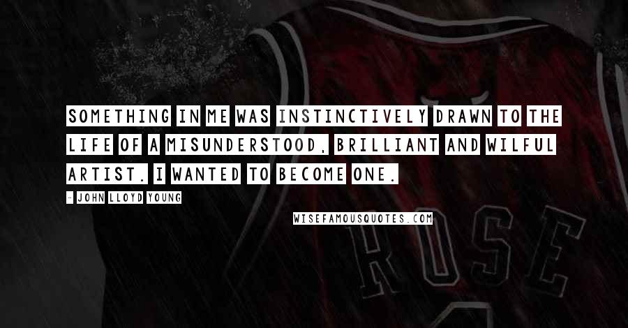 John Lloyd Young Quotes: Something in me was instinctively drawn to the life of a misunderstood, brilliant and wilful artist. I wanted to become one.