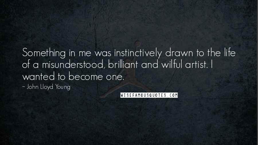 John Lloyd Young Quotes: Something in me was instinctively drawn to the life of a misunderstood, brilliant and wilful artist. I wanted to become one.