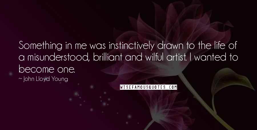 John Lloyd Young Quotes: Something in me was instinctively drawn to the life of a misunderstood, brilliant and wilful artist. I wanted to become one.