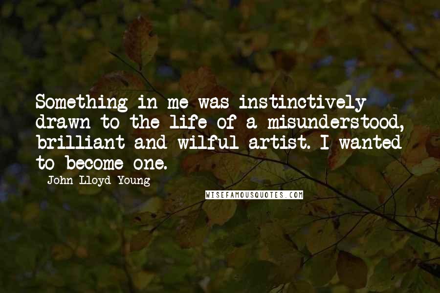 John Lloyd Young Quotes: Something in me was instinctively drawn to the life of a misunderstood, brilliant and wilful artist. I wanted to become one.