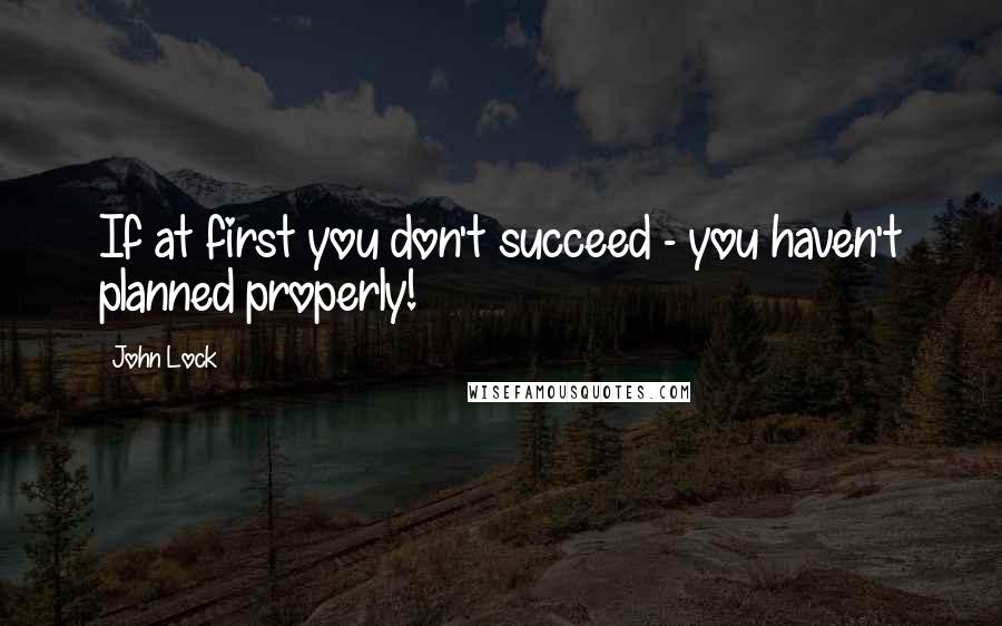 John Lock Quotes: If at first you don't succeed - you haven't planned properly!