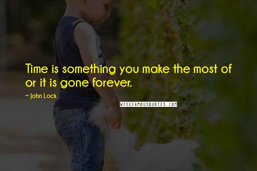 John Lock Quotes: Time is something you make the most of or it is gone forever.