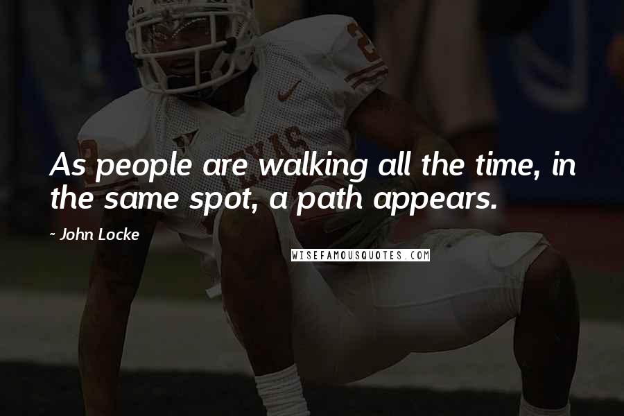 John Locke Quotes: As people are walking all the time, in the same spot, a path appears.
