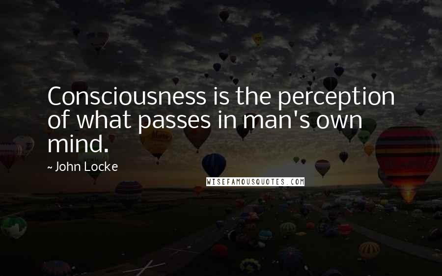 John Locke Quotes: Consciousness is the perception of what passes in man's own mind.