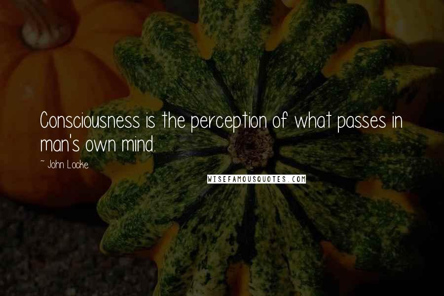 John Locke Quotes: Consciousness is the perception of what passes in man's own mind.
