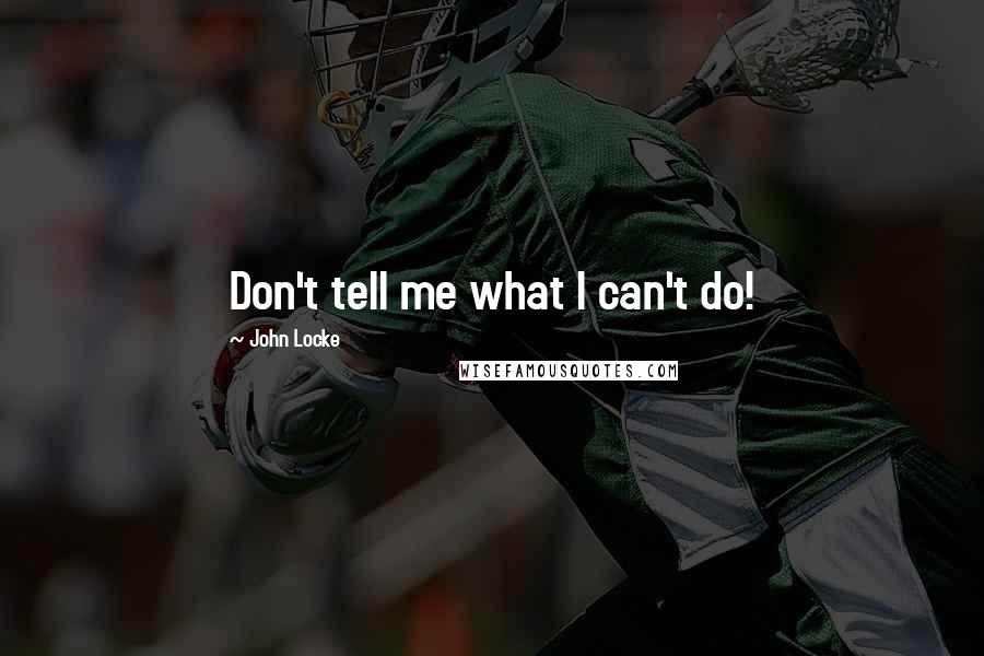 John Locke Quotes: Don't tell me what I can't do!