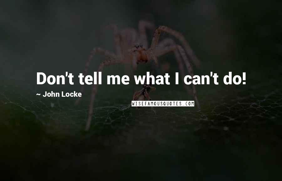 John Locke Quotes: Don't tell me what I can't do!