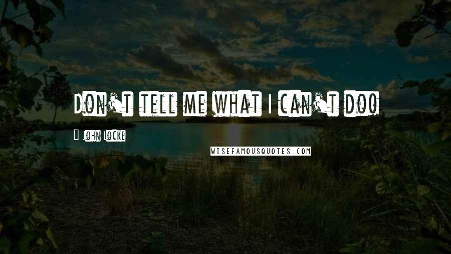 John Locke Quotes: Don't tell me what I can't do!