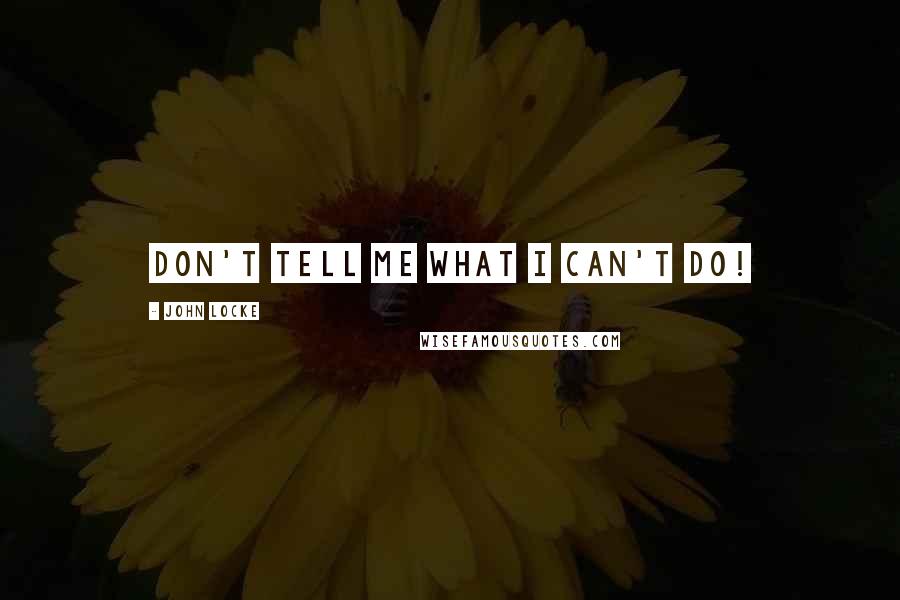 John Locke Quotes: Don't tell me what I can't do!