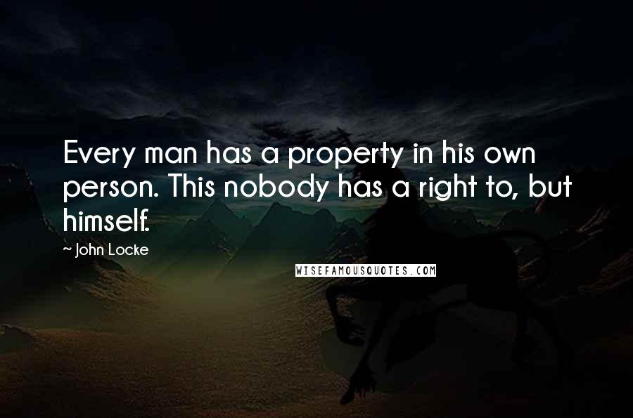 John Locke Quotes: Every man has a property in his own person. This nobody has a right to, but himself.