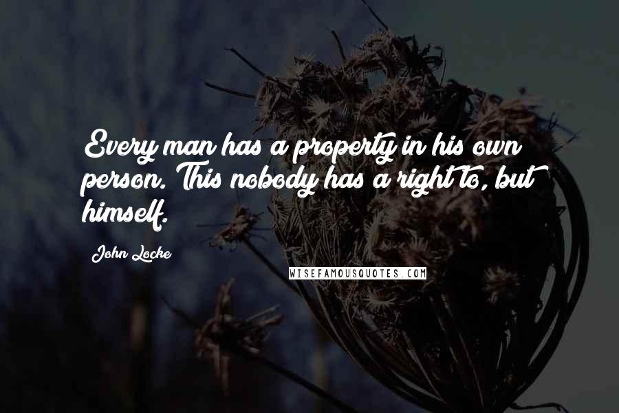 John Locke Quotes: Every man has a property in his own person. This nobody has a right to, but himself.