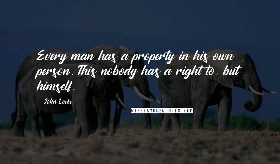 John Locke Quotes: Every man has a property in his own person. This nobody has a right to, but himself.