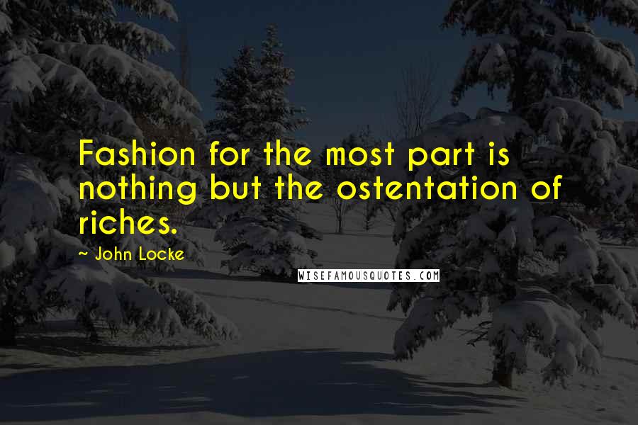 John Locke Quotes: Fashion for the most part is nothing but the ostentation of riches.