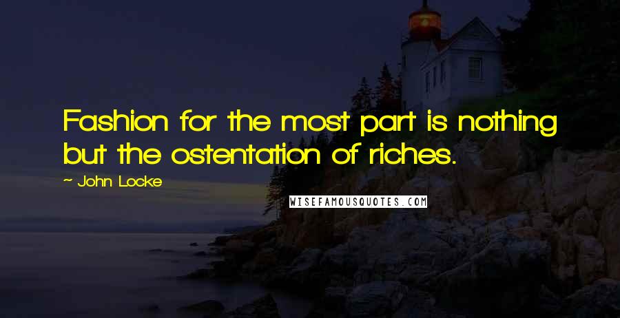 John Locke Quotes: Fashion for the most part is nothing but the ostentation of riches.