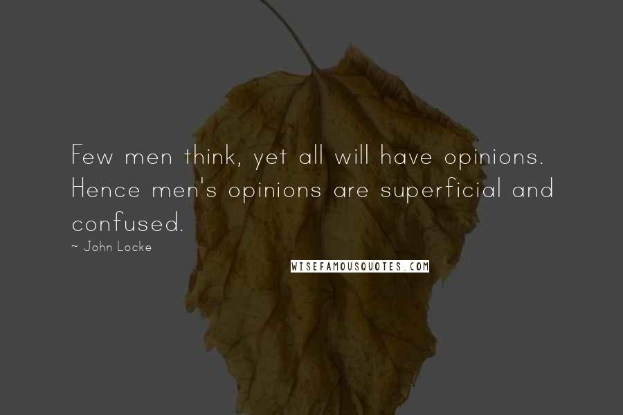 John Locke Quotes: Few men think, yet all will have opinions. Hence men's opinions are superficial and confused.