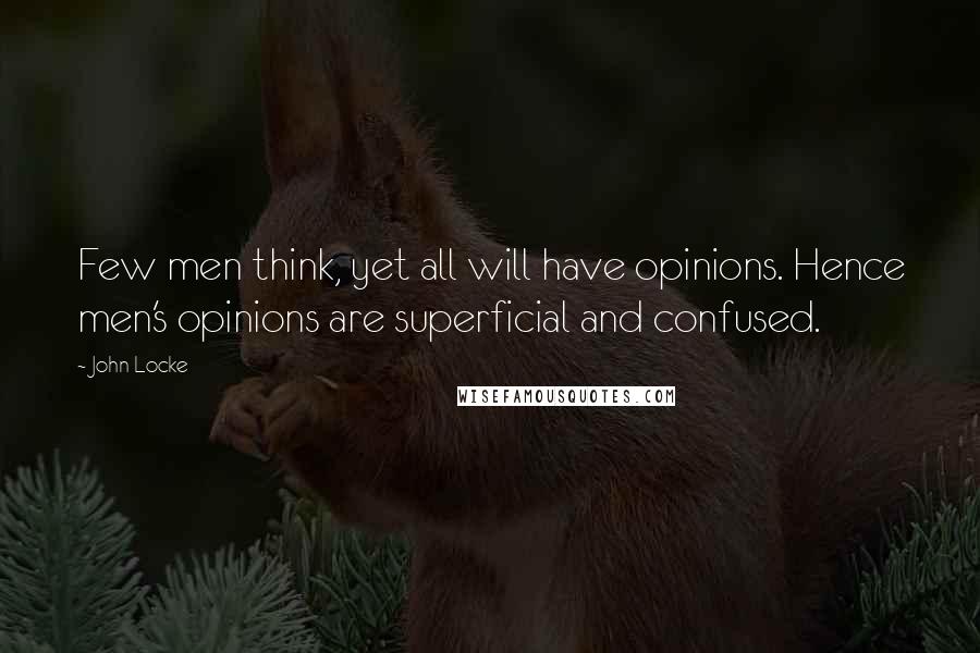 John Locke Quotes: Few men think, yet all will have opinions. Hence men's opinions are superficial and confused.