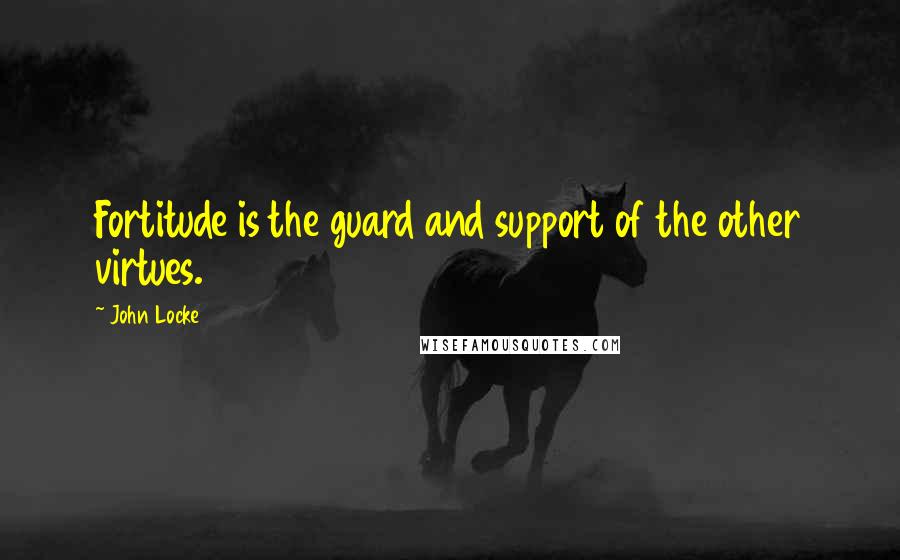 John Locke Quotes: Fortitude is the guard and support of the other virtues.