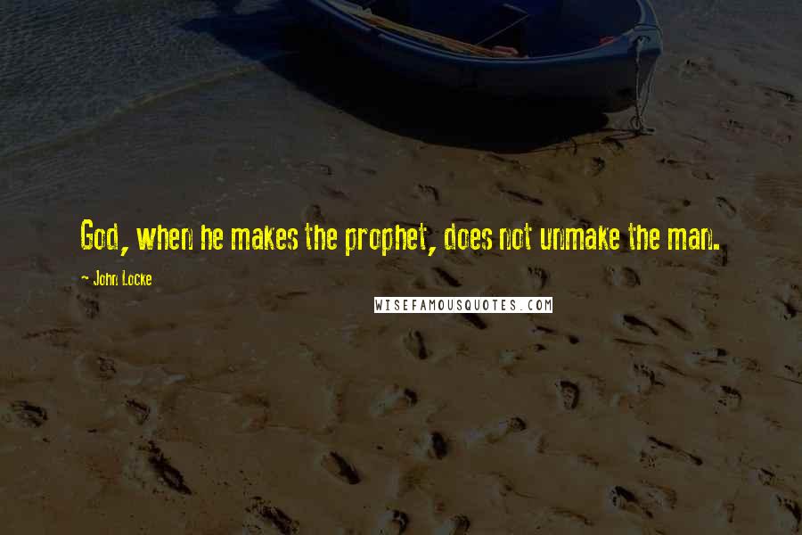 John Locke Quotes: God, when he makes the prophet, does not unmake the man.