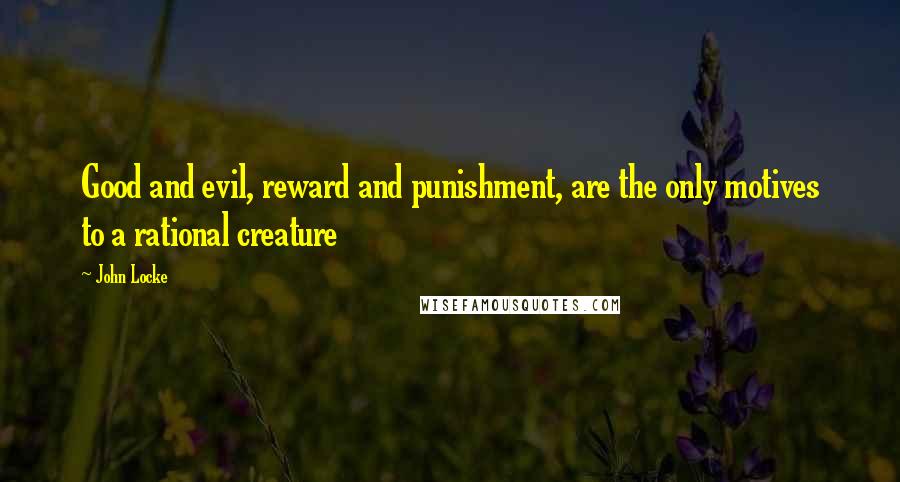 John Locke Quotes: Good and evil, reward and punishment, are the only motives to a rational creature