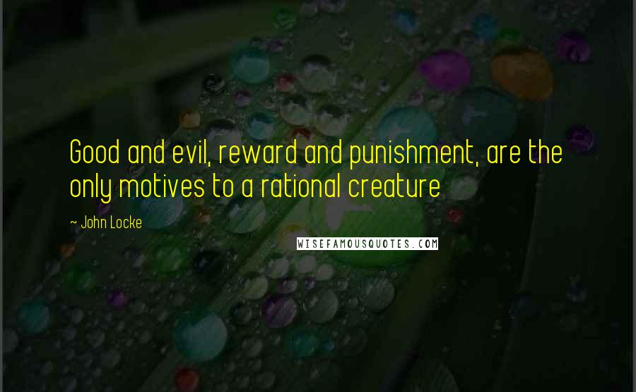 John Locke Quotes: Good and evil, reward and punishment, are the only motives to a rational creature