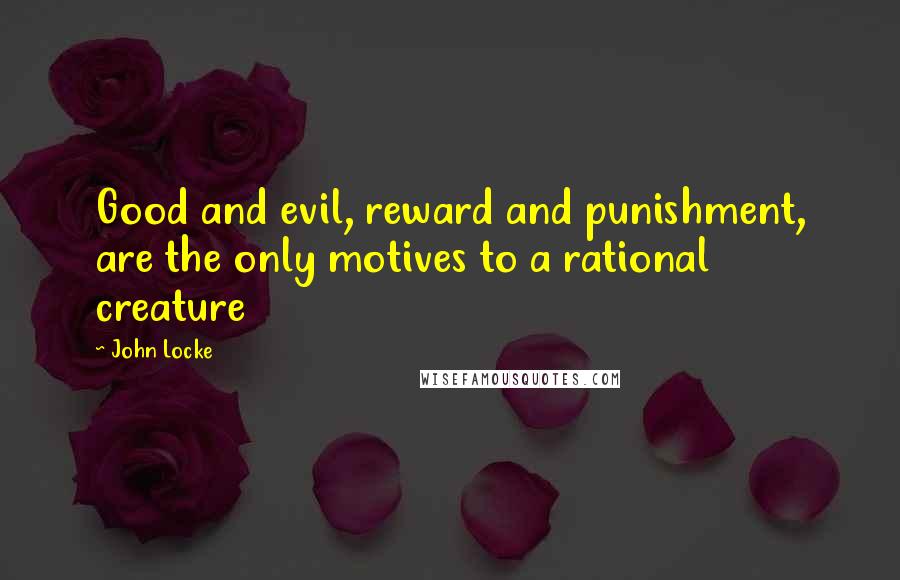 John Locke Quotes: Good and evil, reward and punishment, are the only motives to a rational creature