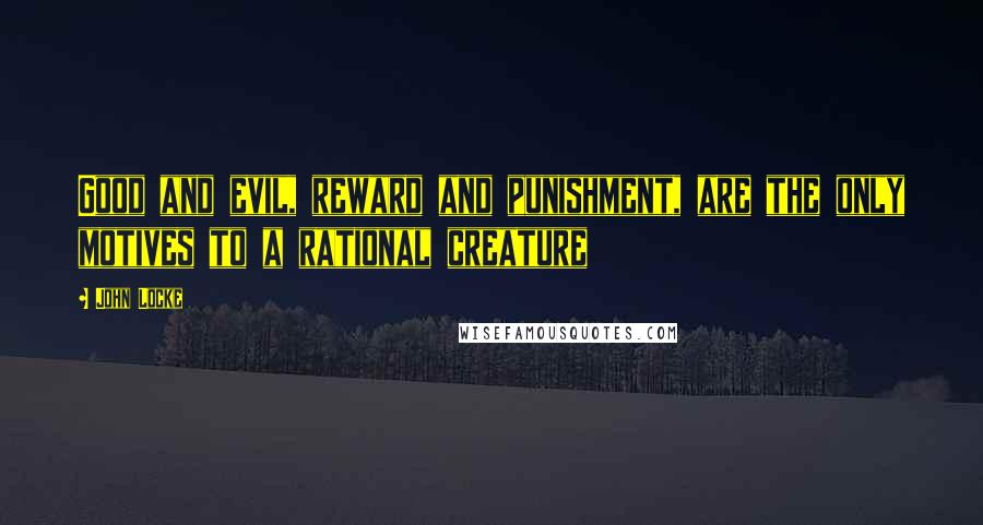 John Locke Quotes: Good and evil, reward and punishment, are the only motives to a rational creature
