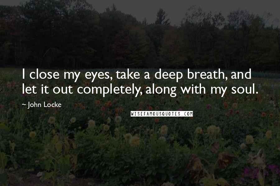 John Locke Quotes: I close my eyes, take a deep breath, and let it out completely, along with my soul.