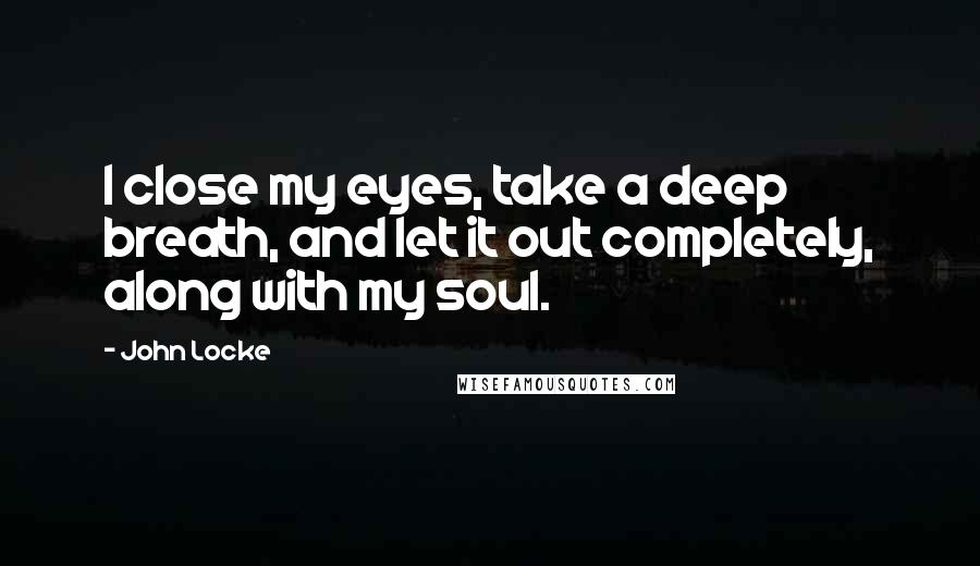 John Locke Quotes: I close my eyes, take a deep breath, and let it out completely, along with my soul.