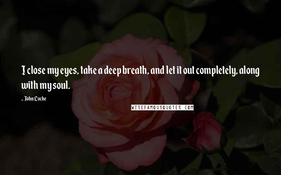 John Locke Quotes: I close my eyes, take a deep breath, and let it out completely, along with my soul.