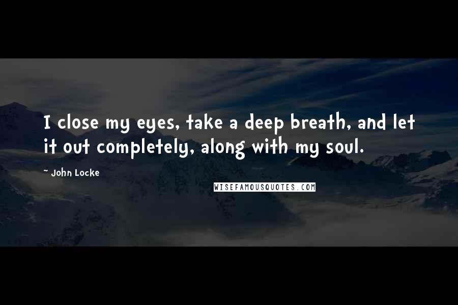 John Locke Quotes: I close my eyes, take a deep breath, and let it out completely, along with my soul.