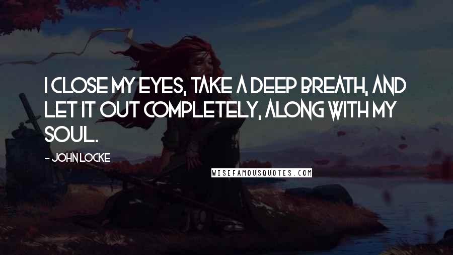John Locke Quotes: I close my eyes, take a deep breath, and let it out completely, along with my soul.