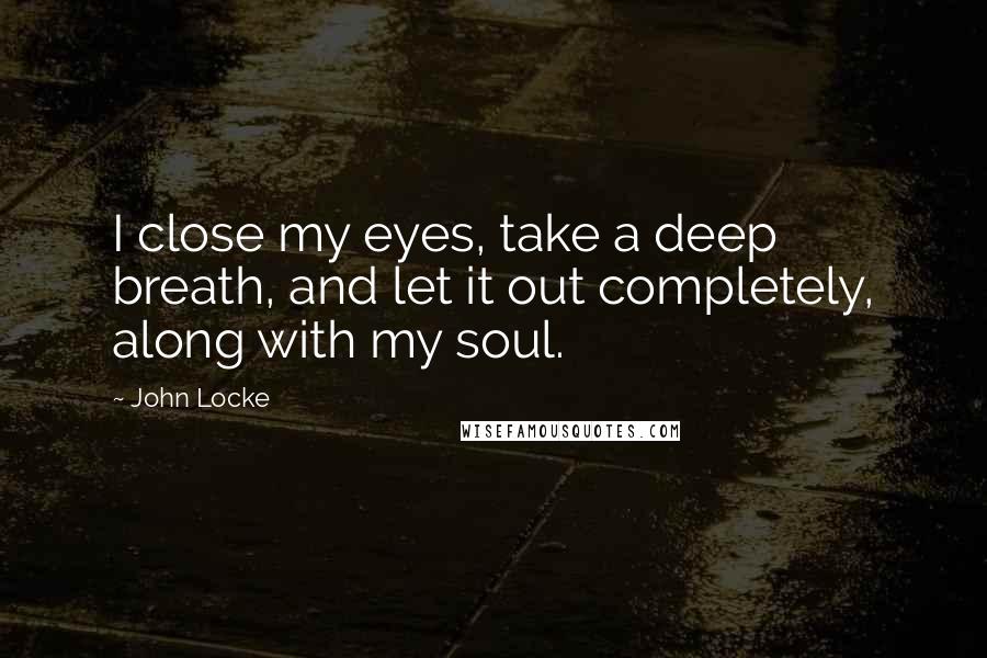 John Locke Quotes: I close my eyes, take a deep breath, and let it out completely, along with my soul.