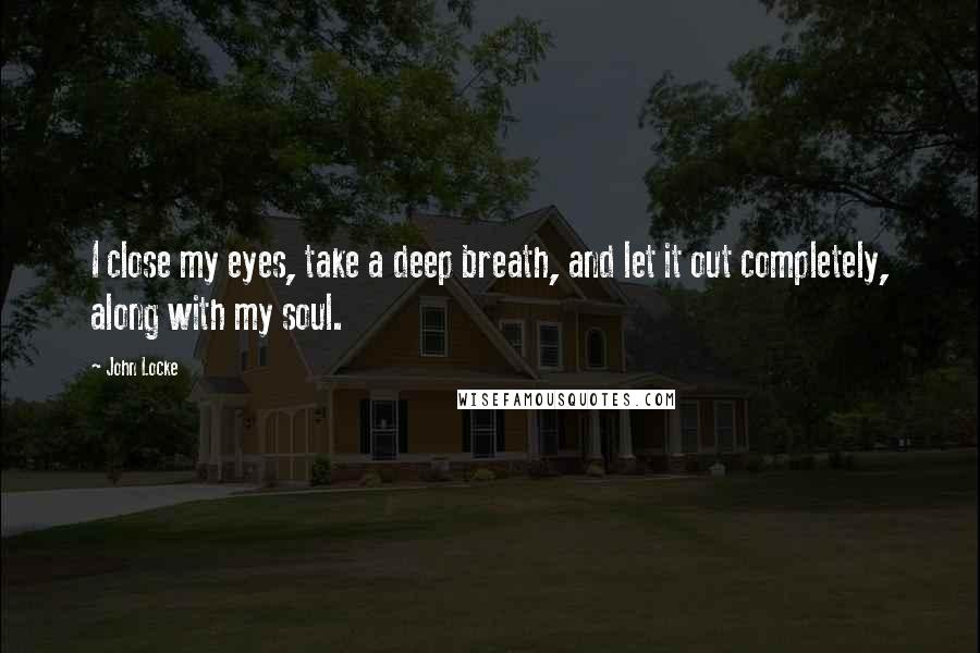 John Locke Quotes: I close my eyes, take a deep breath, and let it out completely, along with my soul.