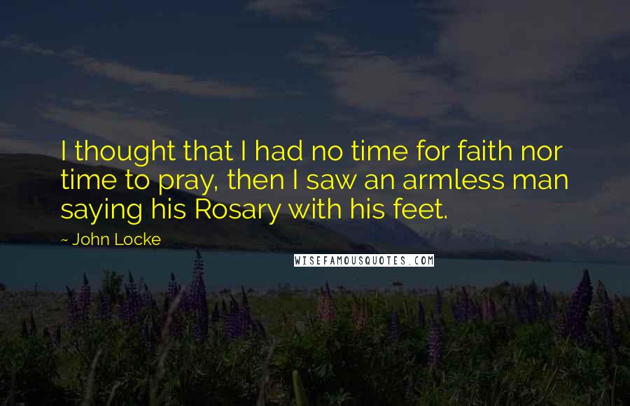 John Locke Quotes: I thought that I had no time for faith nor time to pray, then I saw an armless man saying his Rosary with his feet.