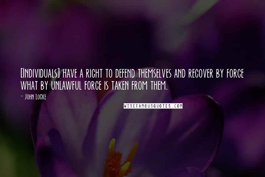 John Locke Quotes: [Individuals] have a right to defend themselves and recover by force what by unlawful force is taken from them.