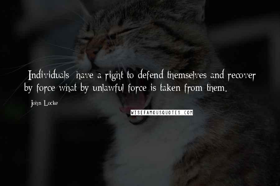 John Locke Quotes: [Individuals] have a right to defend themselves and recover by force what by unlawful force is taken from them.