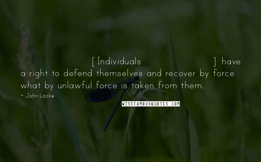 John Locke Quotes: [Individuals] have a right to defend themselves and recover by force what by unlawful force is taken from them.