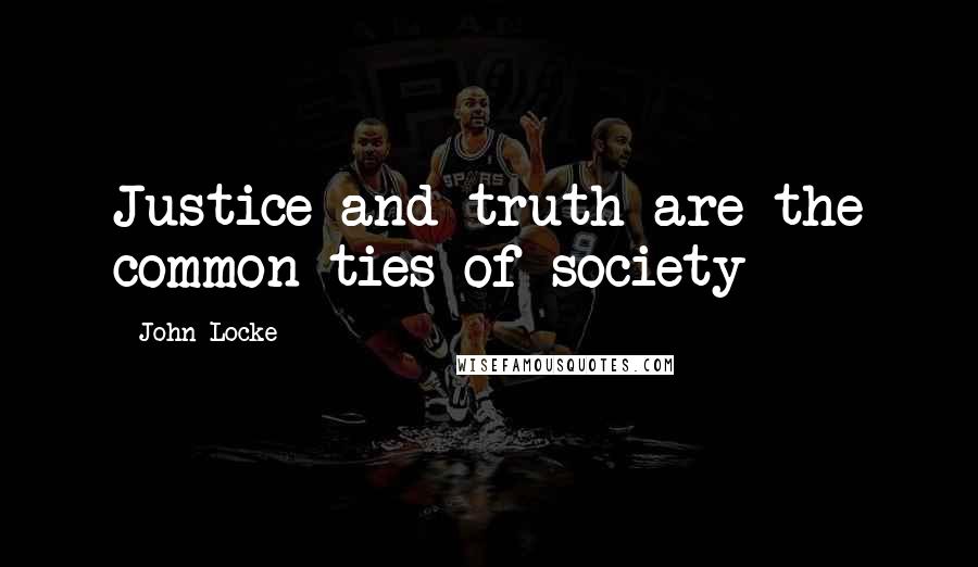 John Locke Quotes: Justice and truth are the common ties of society