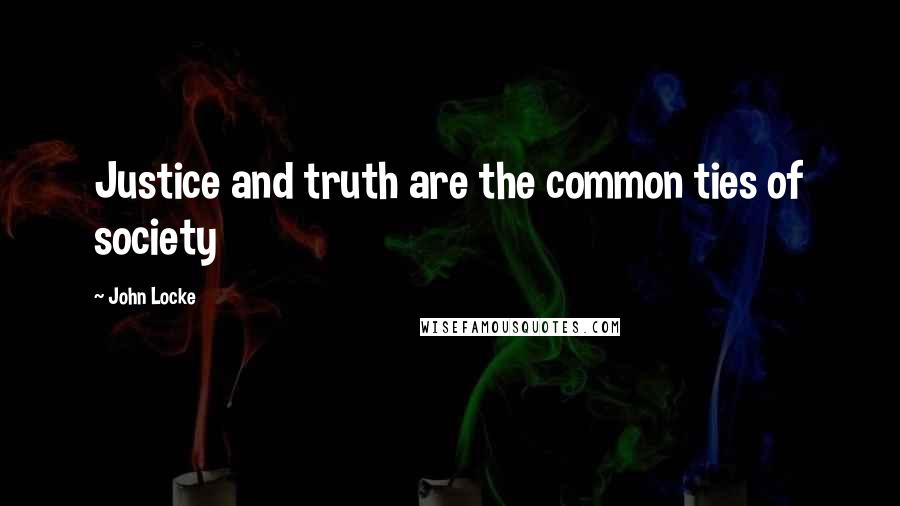 John Locke Quotes: Justice and truth are the common ties of society