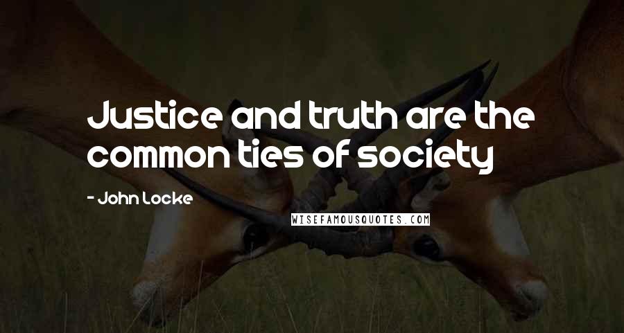 John Locke Quotes: Justice and truth are the common ties of society