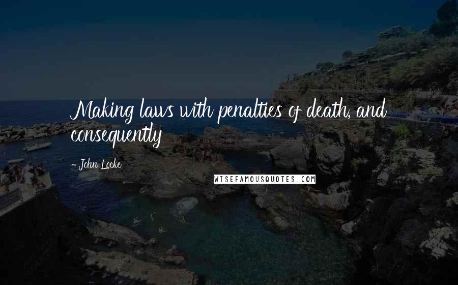 John Locke Quotes: Making laws with penalties of death, and consequently