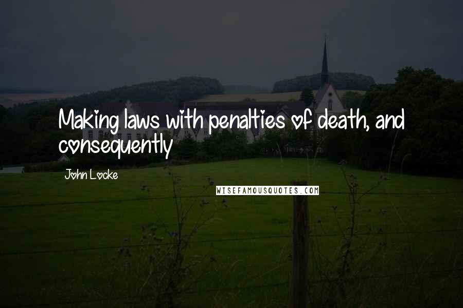 John Locke Quotes: Making laws with penalties of death, and consequently