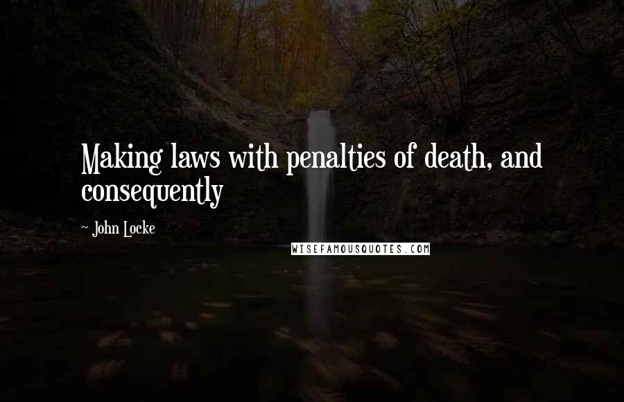 John Locke Quotes: Making laws with penalties of death, and consequently