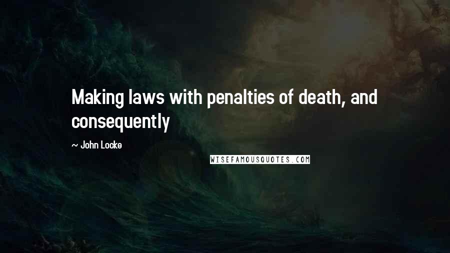 John Locke Quotes: Making laws with penalties of death, and consequently