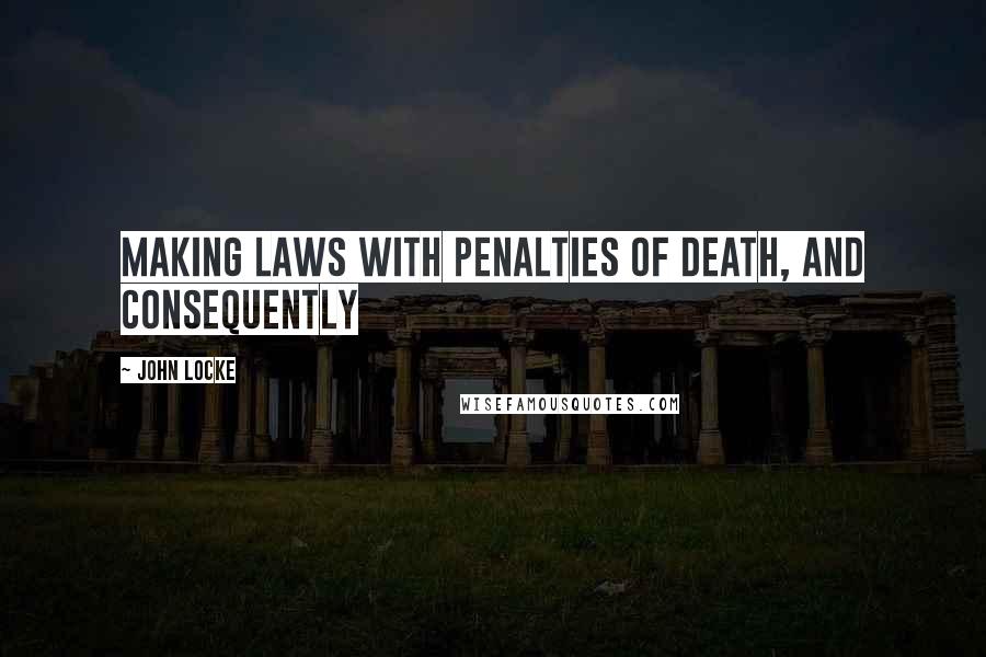 John Locke Quotes: Making laws with penalties of death, and consequently