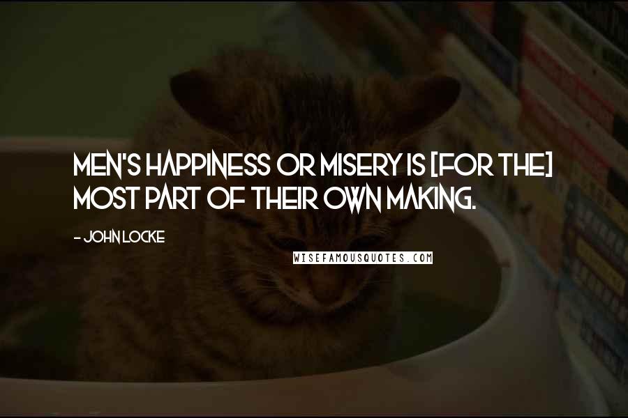 John Locke Quotes: Men's happiness or misery is [for the] most part of their own making.