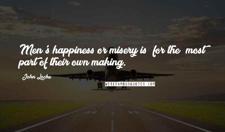John Locke Quotes: Men's happiness or misery is [for the] most part of their own making.