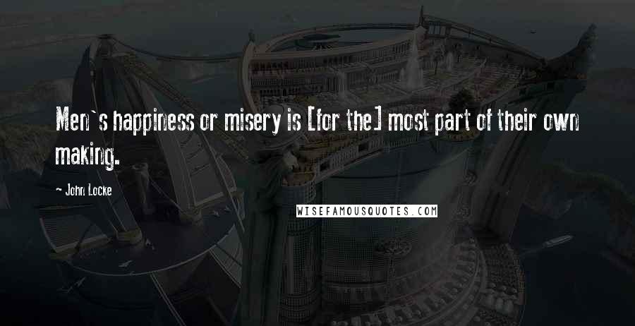 John Locke Quotes: Men's happiness or misery is [for the] most part of their own making.