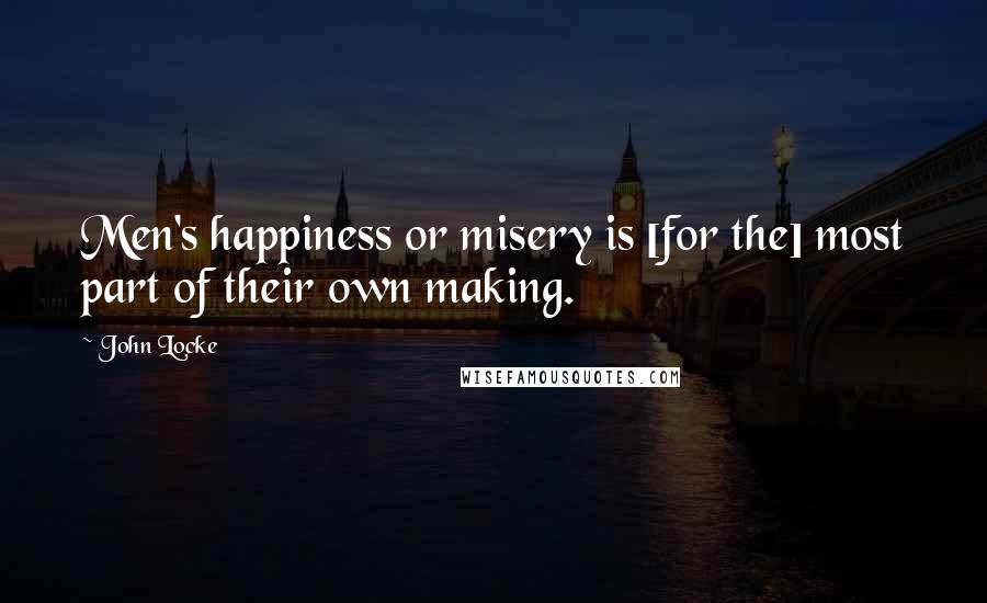 John Locke Quotes: Men's happiness or misery is [for the] most part of their own making.