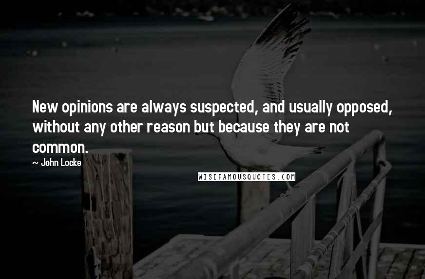 John Locke Quotes: New opinions are always suspected, and usually opposed, without any other reason but because they are not common.